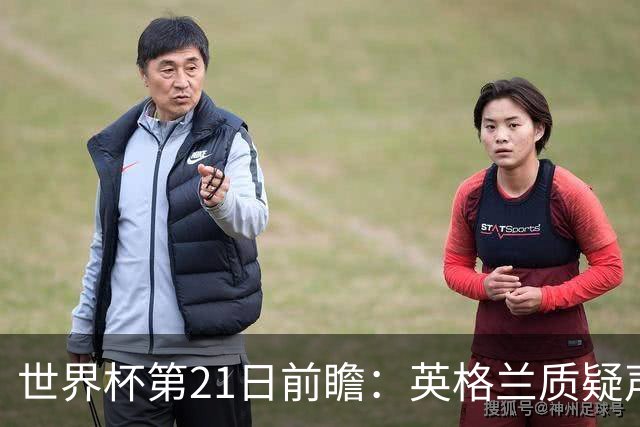 世界杯第21日前瞻：英格兰质疑声中前行 美国力求打破恐欧魔咒