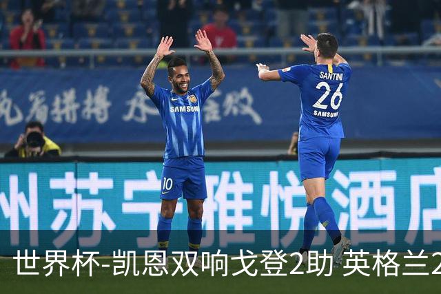 世界杯-凯恩双响戈登2助 英格兰2-1逆转绝杀民主刚果
