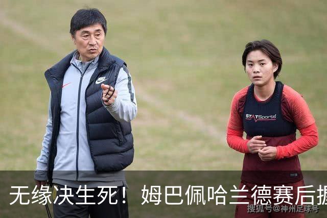 无缘决生死！姆巴佩哈兰德赛后握手相拥 说了悄悄话