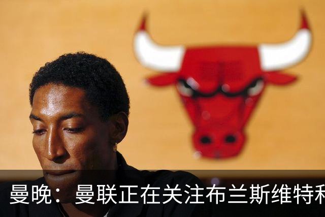 曼晚：曼联正在关注布兰斯维特和塔普索巴