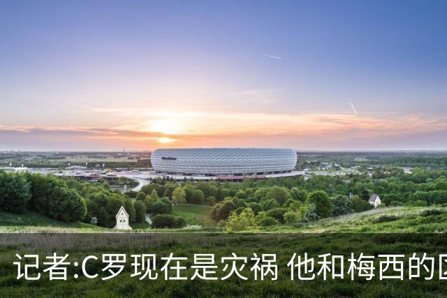 记者:C罗现在是灾祸 他和梅西的区别在哲学层面 他认为自己还25岁