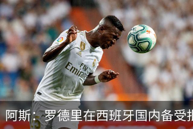 阿斯：罗德里在西班牙国内备受批评，但德拉富恩特始终信任他